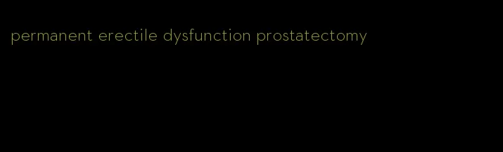 permanent erectile dysfunction prostatectomy