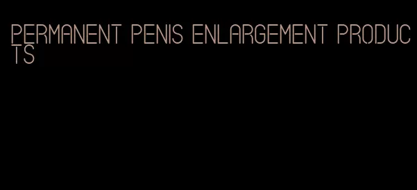 permanent penis enlargement products