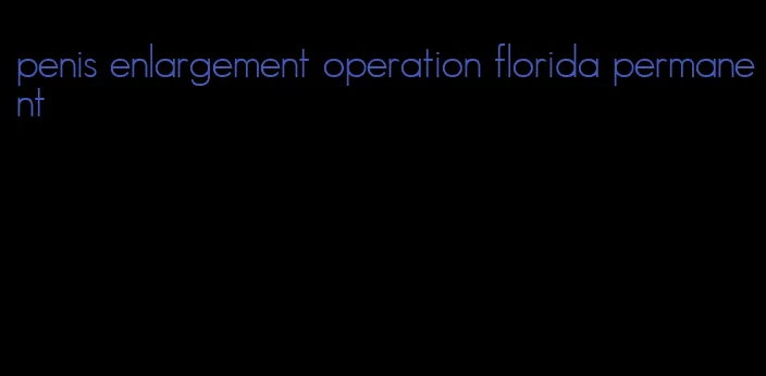 penis enlargement operation florida permanent