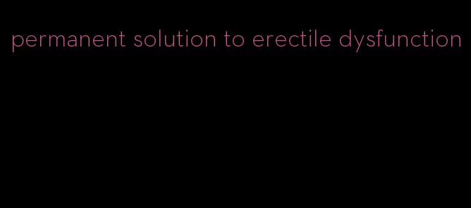 permanent solution to erectile dysfunction