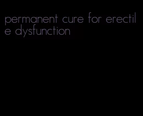 permanent cure for erectile dysfunction