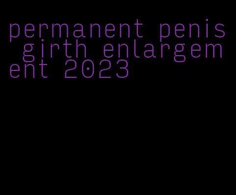 permanent penis girth enlargement 2023