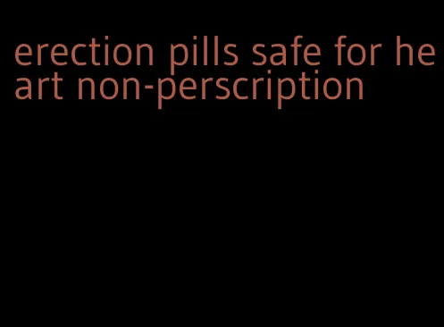 erection pills safe for heart non-perscription