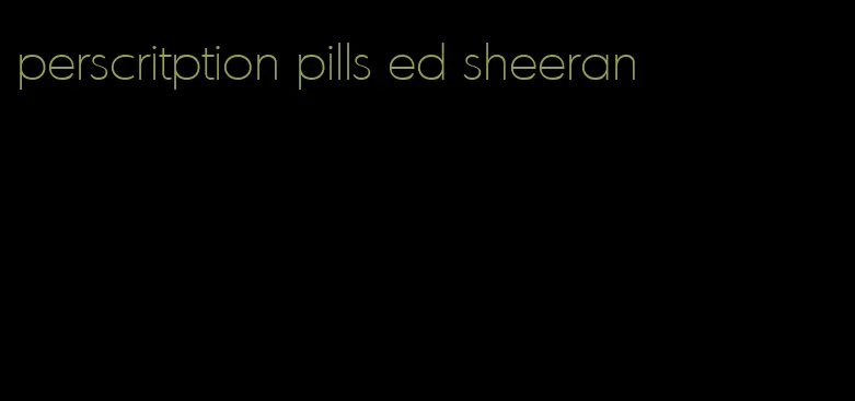 perscritption pills ed sheeran