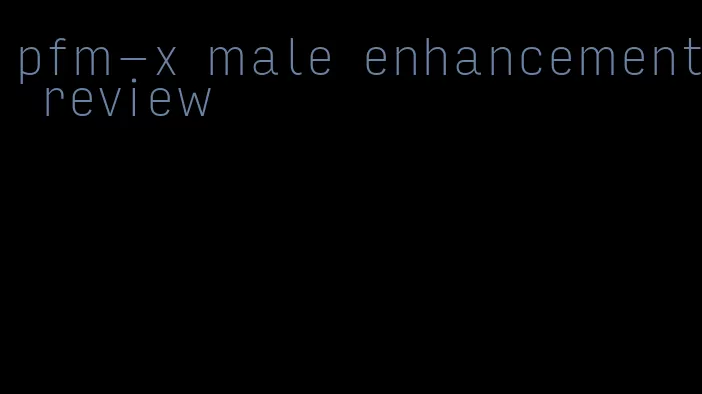 pfm-x male enhancement review