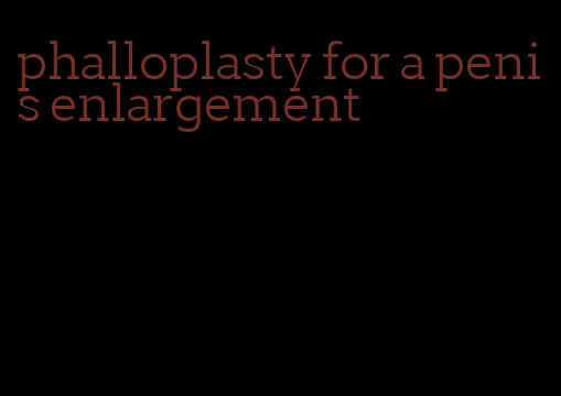 phalloplasty for a penis enlargement