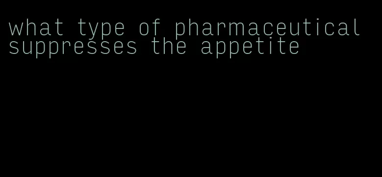 what type of pharmaceutical suppresses the appetite