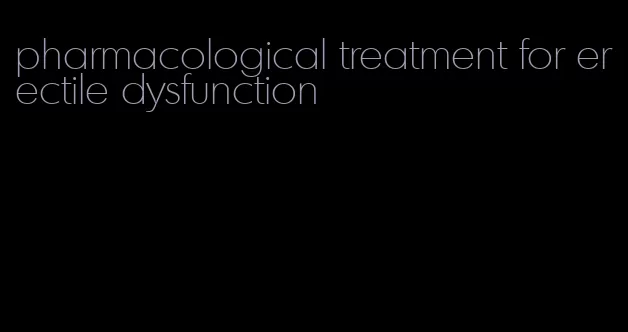 pharmacological treatment for erectile dysfunction