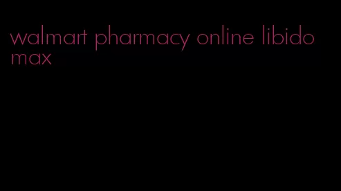 walmart pharmacy online libido max