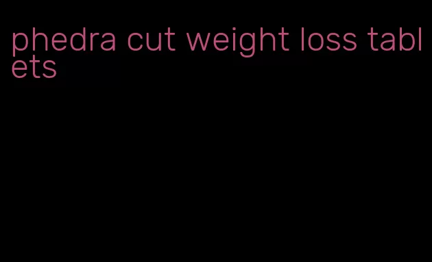 phedra cut weight loss tablets