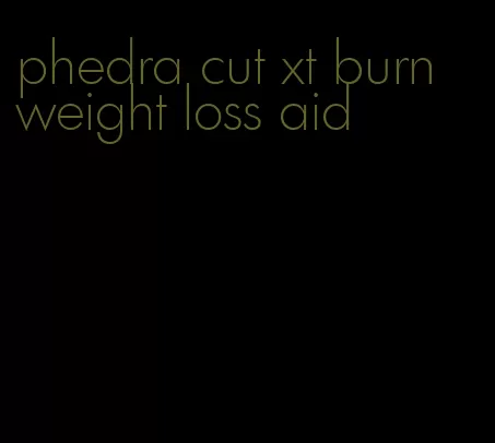 phedra cut xt burn weight loss aid