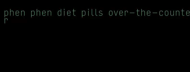 phen phen diet pills over-the-counter