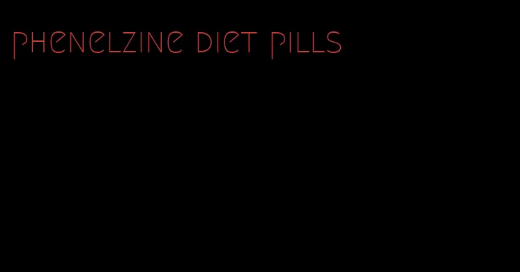 phenelzine diet pills