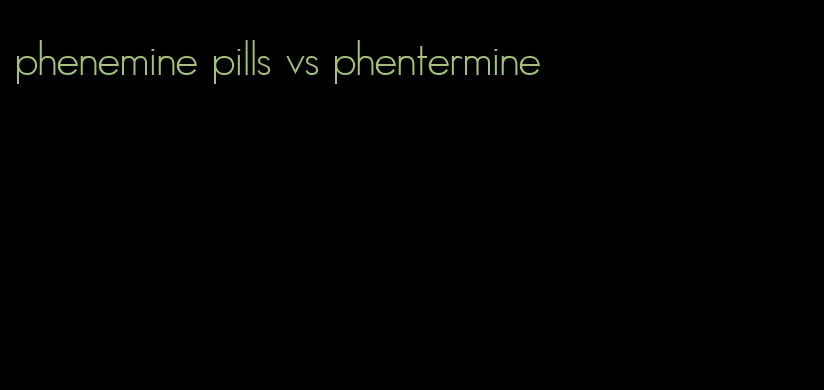 phenemine pills vs phentermine