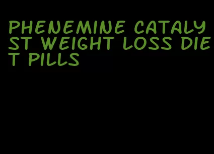 phenemine catalyst weight loss diet pills