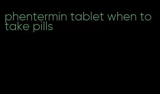 phentermin tablet when to take pills