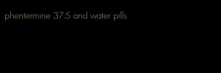 phentermine 37.5 and water pills