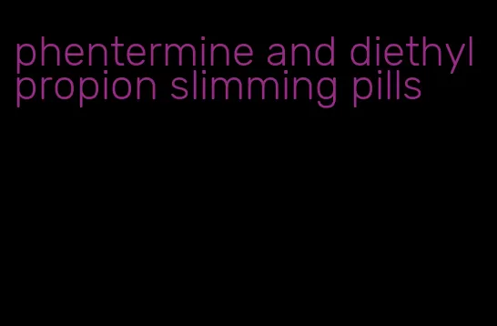 phentermine and diethylpropion slimming pills