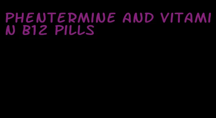 phentermine and vitamin b12 pills