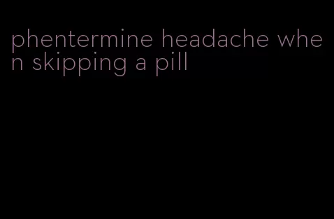 phentermine headache when skipping a pill