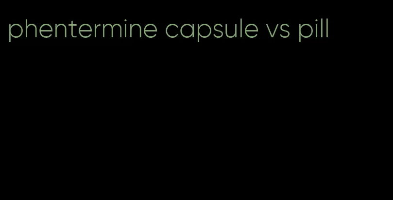 phentermine capsule vs pill