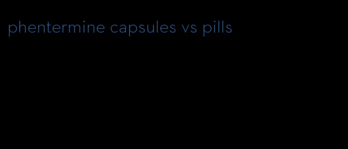 phentermine capsules vs pills