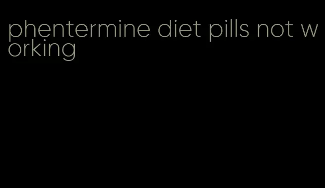 phentermine diet pills not working