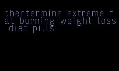 phentermine extreme fat burning weight loss diet pills