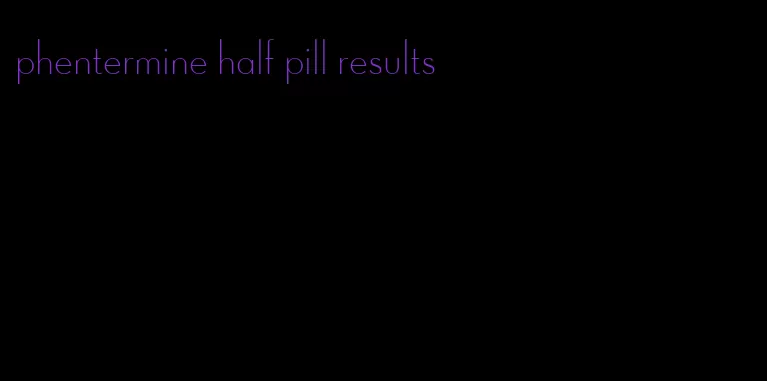 phentermine half pill results