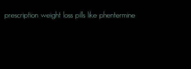 prescription weight loss pills like phentermine