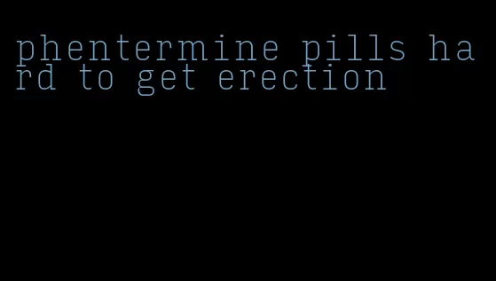 phentermine pills hard to get erection