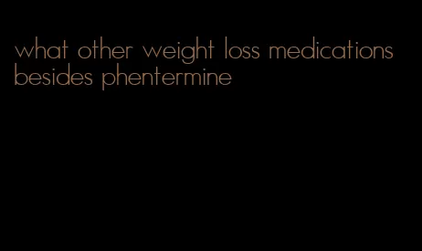 what other weight loss medications besides phentermine