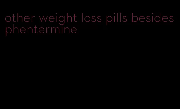 other weight loss pills besides phentermine