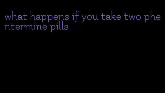 what happens if you take two phentermine pills