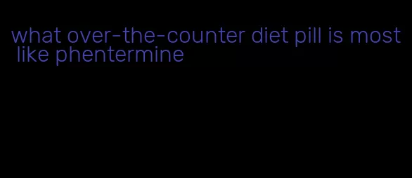 what over-the-counter diet pill is most like phentermine