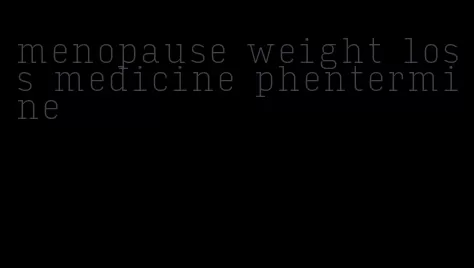 menopause weight loss medicine phentermine