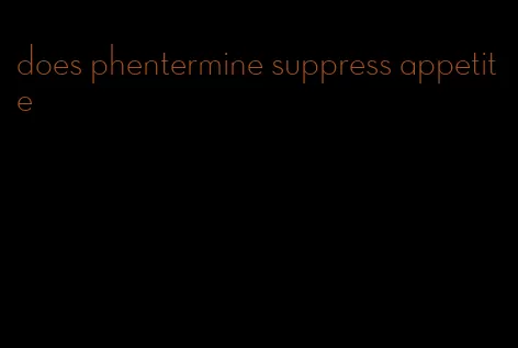 does phentermine suppress appetite