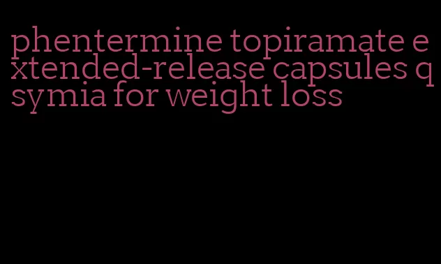 phentermine topiramate extended-release capsules qsymia for weight loss