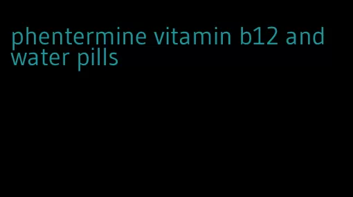 phentermine vitamin b12 and water pills