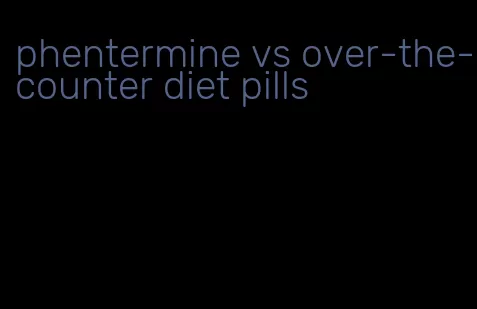 phentermine vs over-the-counter diet pills