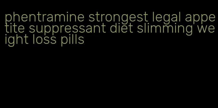 phentramine strongest legal appetite suppressant diet slimming weight loss pills