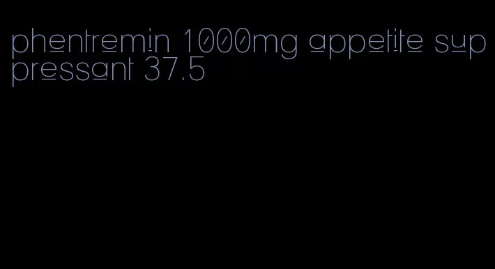 phentremin 1000mg appetite suppressant 37.5