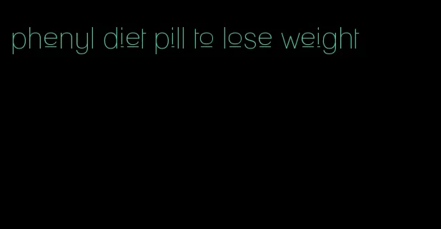 phenyl diet pill to lose weight