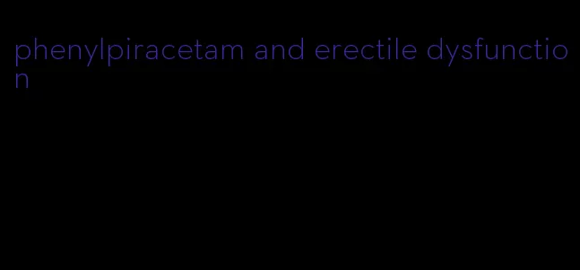 phenylpiracetam and erectile dysfunction