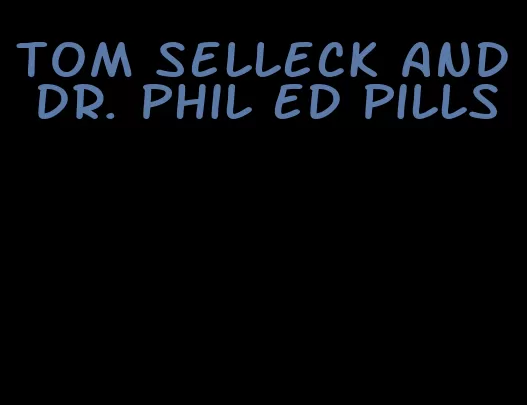 tom selleck and dr. phil ed pills