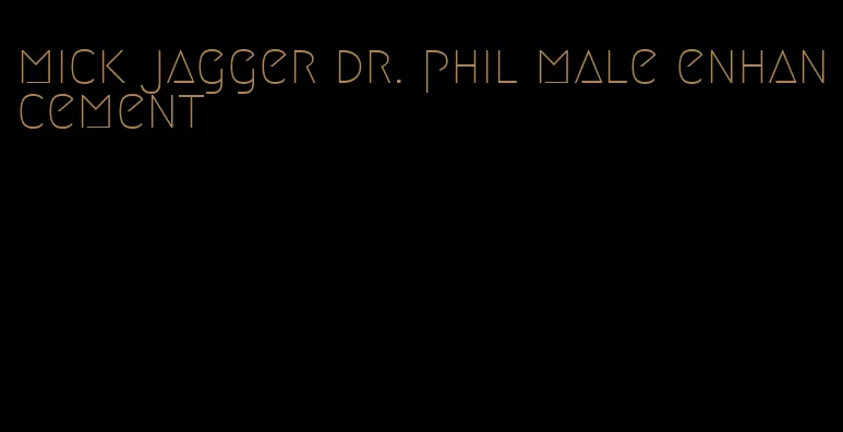 mick jagger dr. phil male enhancement