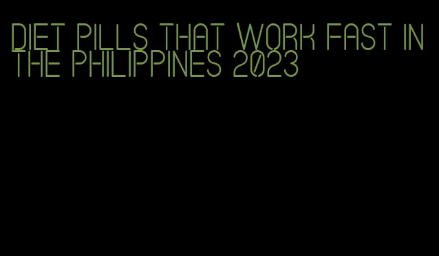 diet pills that work fast in the philippines 2023