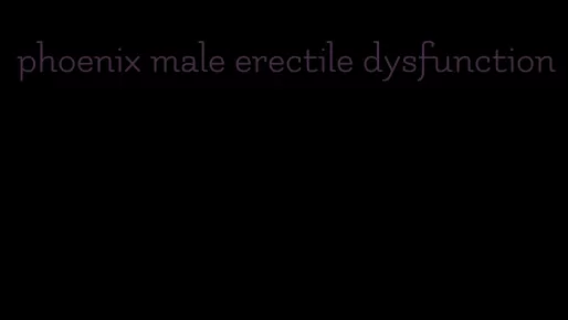 phoenix male erectile dysfunction