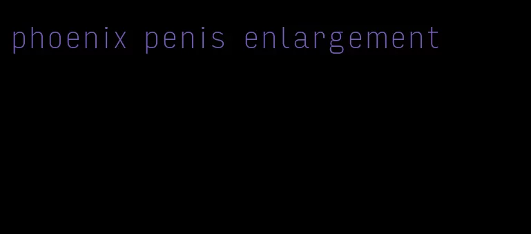 phoenix penis enlargement