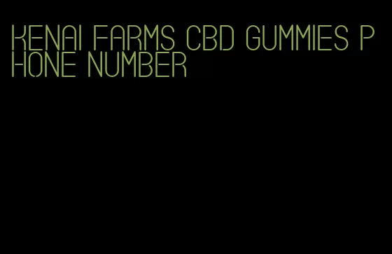 kenai farms cbd gummies phone number